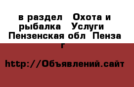  в раздел : Охота и рыбалка » Услуги . Пензенская обл.,Пенза г.